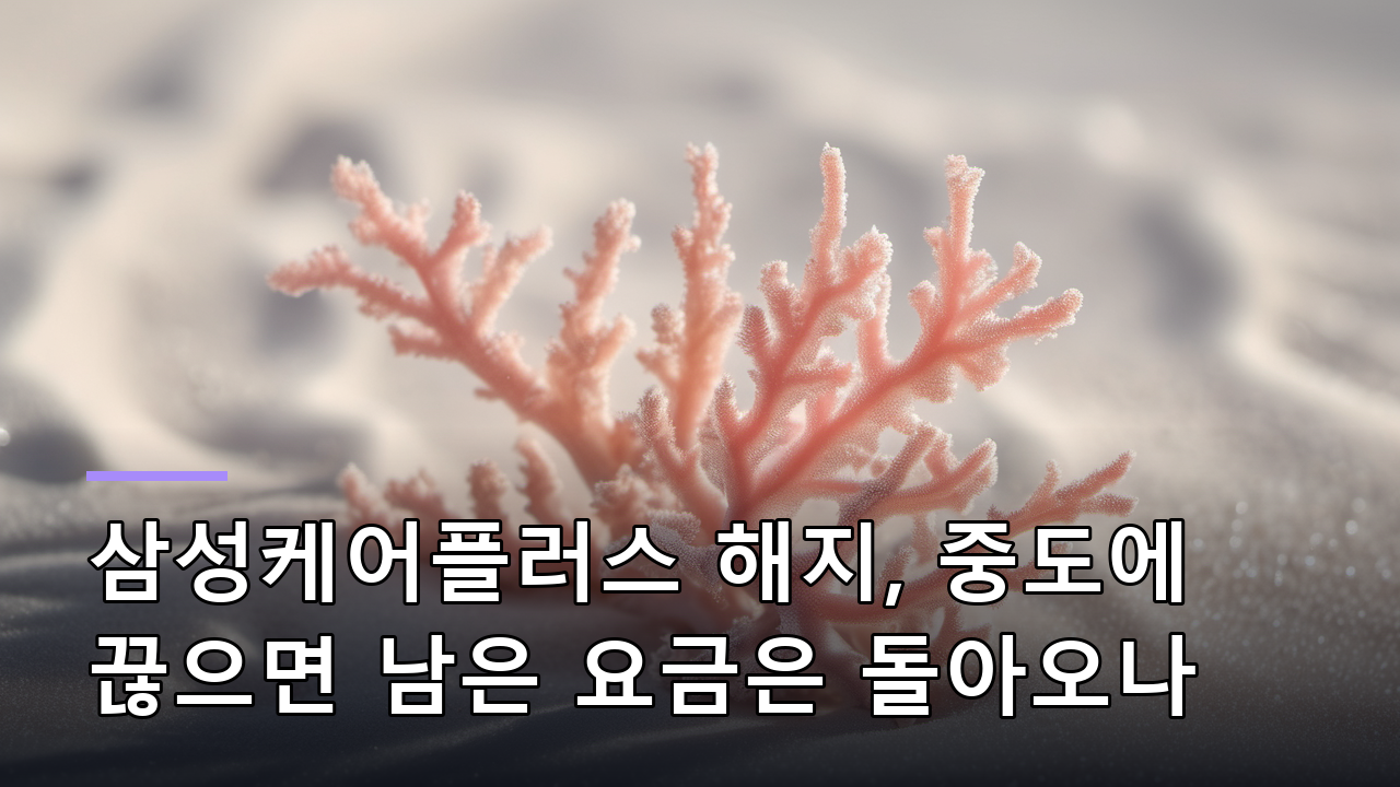 삼성케어플러스 해지, 중도에 끊으면 남은 요금은 돌아오나