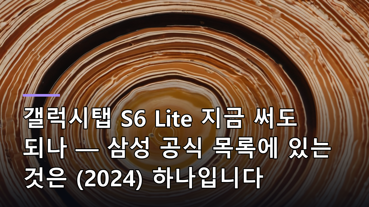 갤럭시탭 S6 Lite 지금 써도 되나 — 삼성 공식 목록에 있는 것은 (2024) 하나입니다