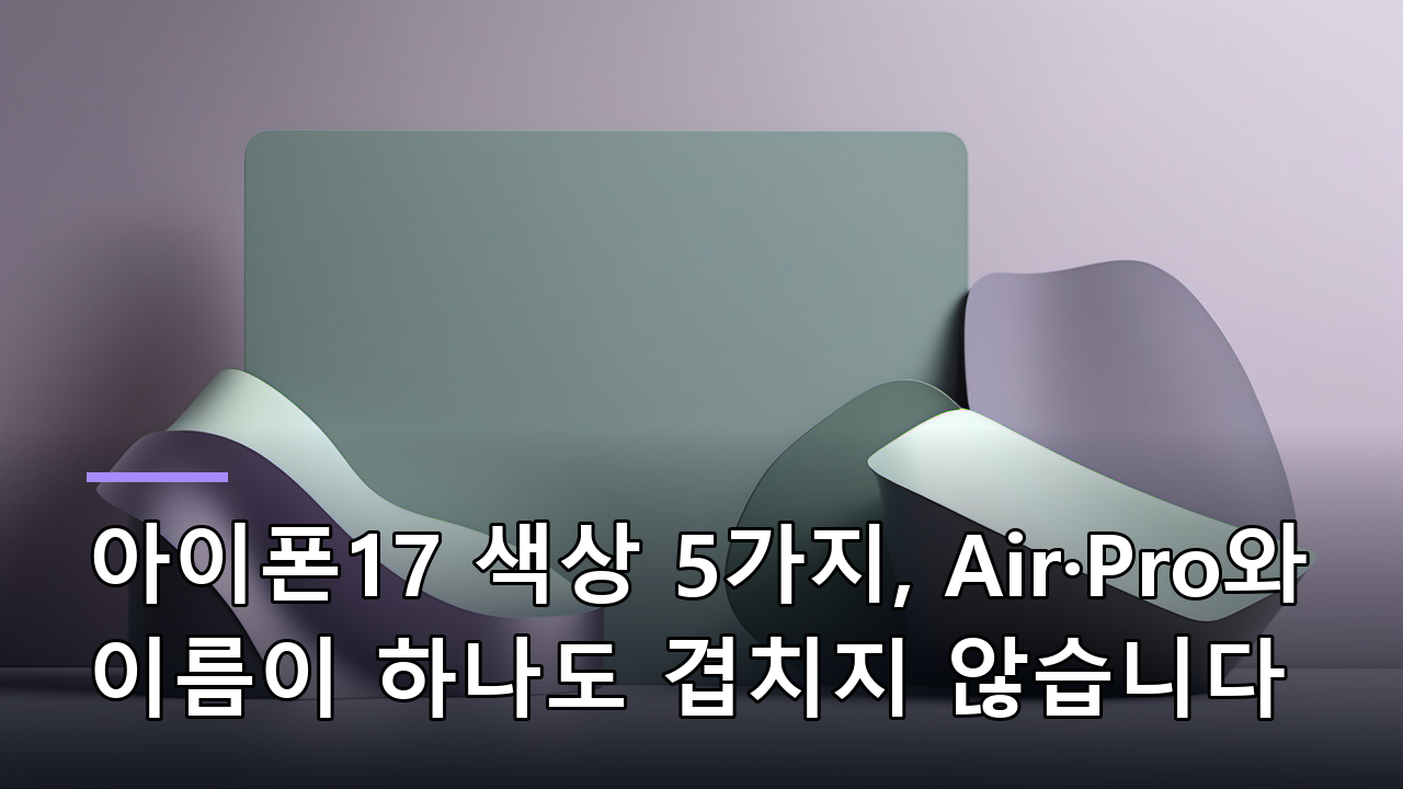 아이폰17 색상 5가지, Air·Pro와 이름이 하나도 겹치지 않습니다