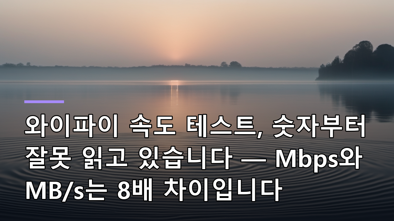와이파이 속도 테스트, 숫자부터 잘못 읽고 있습니다 — Mbps와 MB/s는 8배 차이입니다