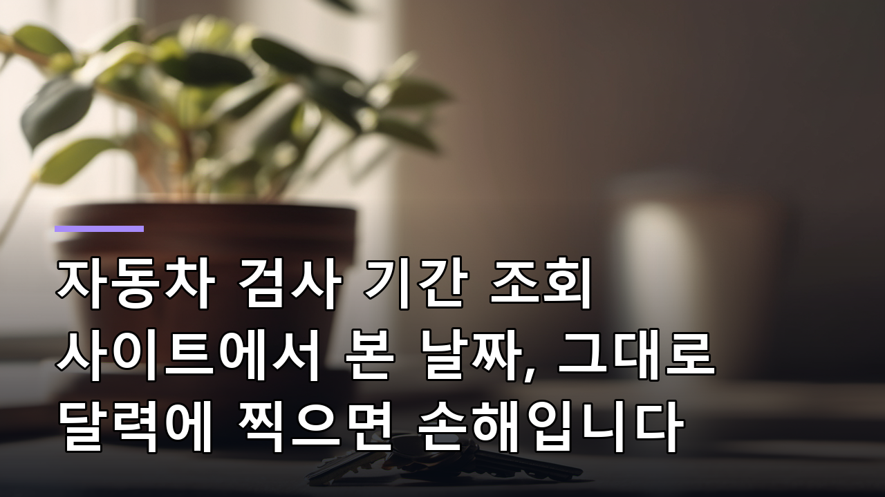 자동차 검사 기간 조회 사이트에서 본 날짜, 그대로 달력에 찍으면 손해입니다
