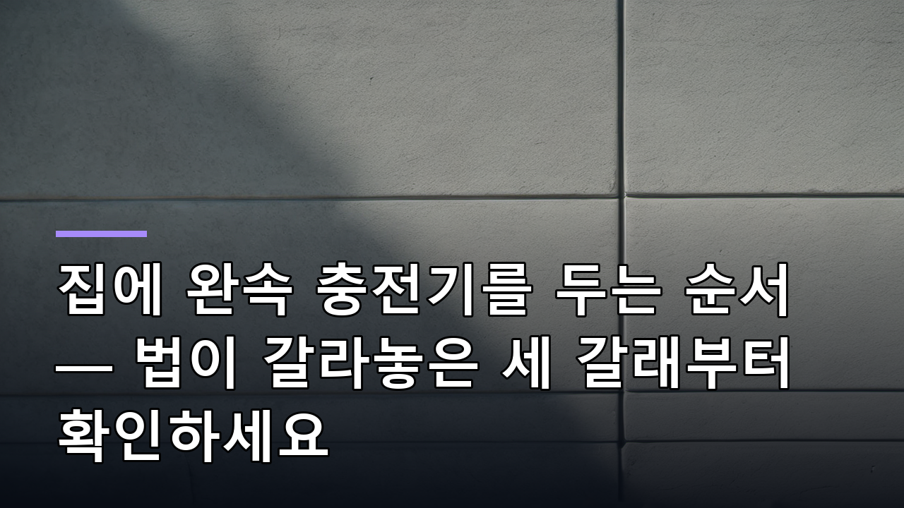 집에 완속 충전기를 두는 순서 — 법이 갈라놓은 세 갈래부터 확인하세요