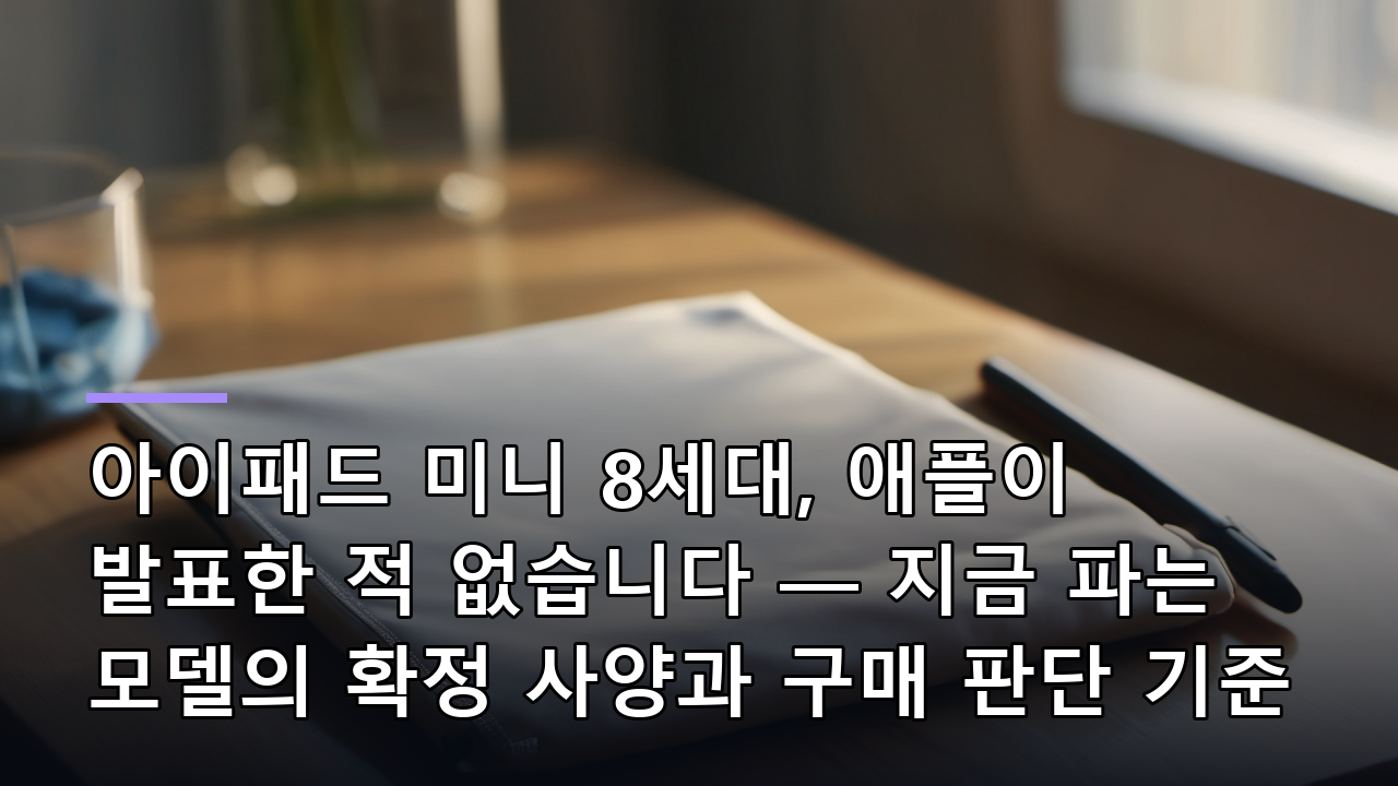아이패드 미니 8세대, 애플이 발표한 적 없습니다 — 지금 파는 모델의 확정 사양과 구매 판단 기준