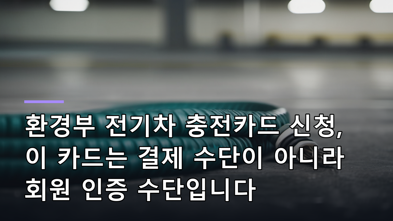환경부 전기차 충전카드 신청, 이 카드는 결제 수단이 아니라 회원 인증 수단입니다