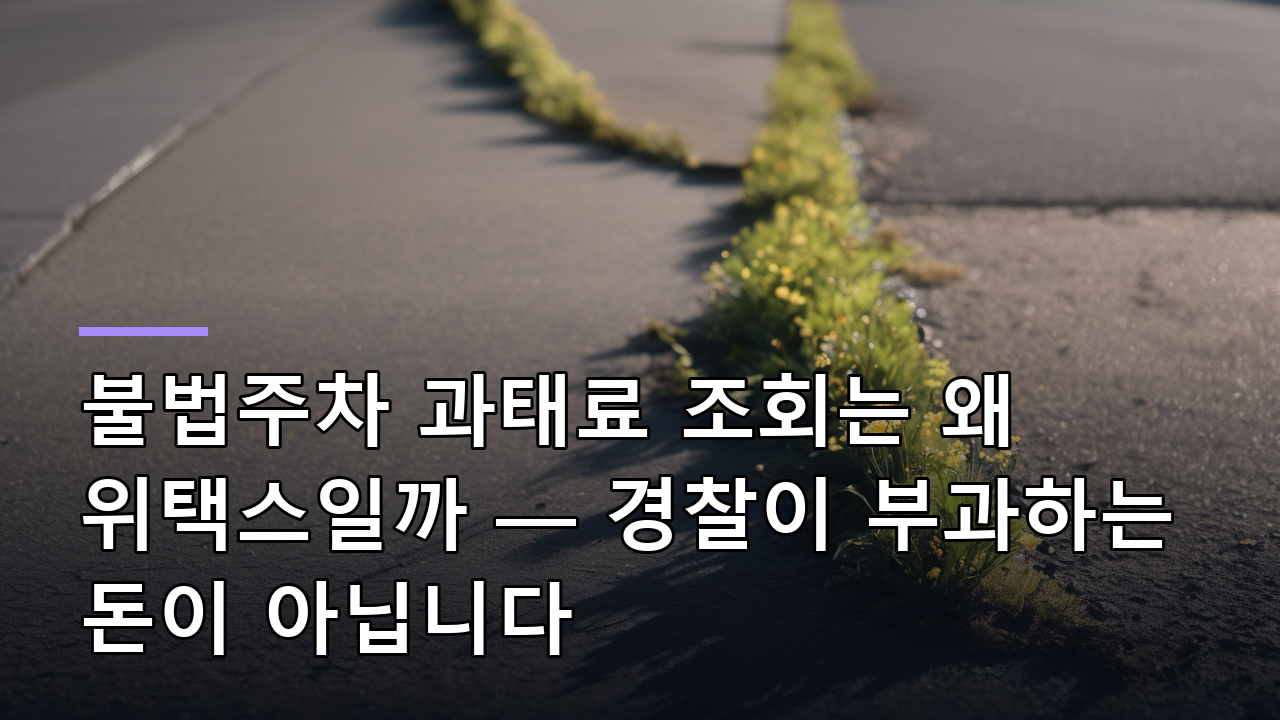 불법주차 과태료 조회는 왜 위택스일까 — 경찰이 부과하는 돈이 아닙니다