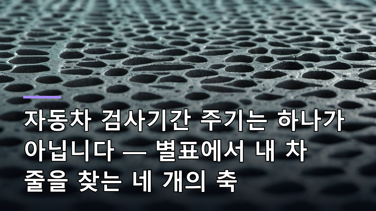 자동차 검사기간 주기는 하나가 아닙니다 — 별표에서 내 차 줄을 찾는 네 개의 축