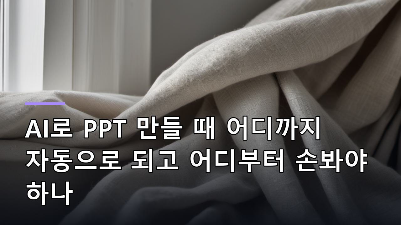 AI로 PPT 만들 때 어디까지 자동으로 되고 어디부터 손봐야 하나