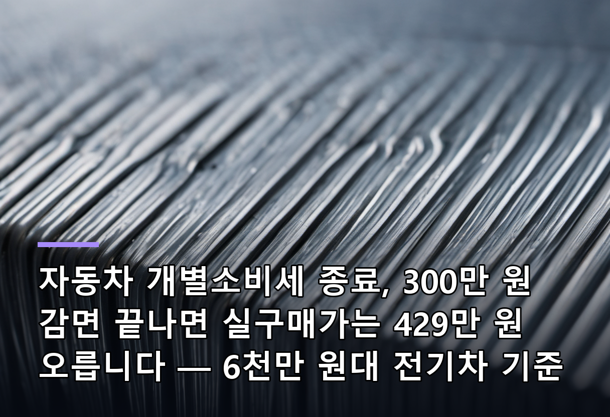 자동차 개별소비세 종료, 300만 원 감면 끝나면 실구매가는 429만 원 오릅니다 — 6천만 원대 전기차 기준